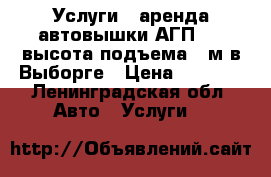 Услуги - аренда автовышки АГП-18, высота подъема 18м в Выборге › Цена ­ 1 400 - Ленинградская обл. Авто » Услуги   